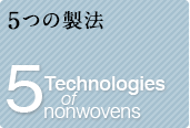 5つの製法　5 Technologies of nonwovens