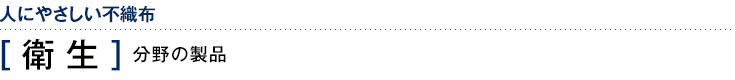 人にやさしい不織布　［衛生］分野の製品